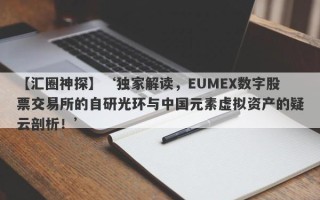 【汇圈神探】‘独家解读，EUMEX数字股票交易所的自研光环与中国元素虚拟资产的疑云剖析！’