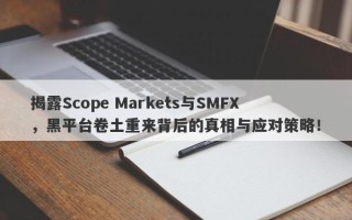 揭露Scope Markets与SMFX，黑平台卷土重来背后的真相与应对策略！