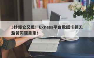 3秒爆仓又现！Exness平台数据卡顿无监管问题重重！