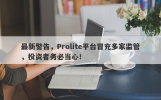 最新警告，Prolite平台冒充多家监管，投资者务必当心！