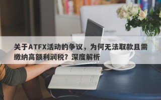 关于ATFX活动的争议，为何无法取款且需缴纳高额利润税？深度解析