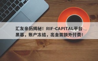 汇友亲历揭秘！RIF-CAPITAL平台黑幕，账户冻结，出金需额外付费！