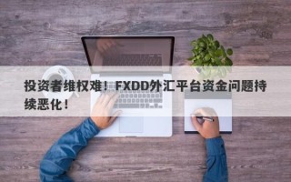 投资者维权难！FXDD外汇平台资金问题持续恶化！