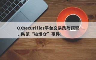 OXsecurities平台交易风险预警，防范“被爆仓”事件！