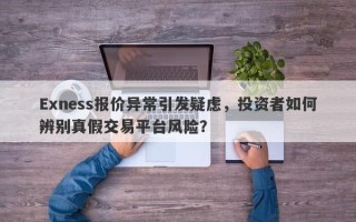 Exness报价异常引发疑虑，投资者如何辨别真假交易平台风险？