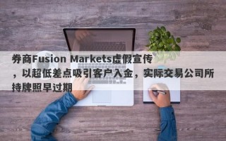 券商Fusion Markets虚假宣传，以超低差点吸引客户入金，实际交易公司所持牌照早过期