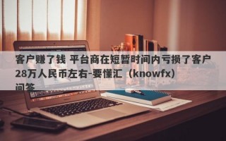 客户赚了钱 平台商在短暂时间内亏损了客户28万人民币左右-要懂汇（knowfx）问答