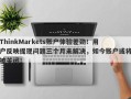 ThinkMarkets账户体验差劲！用户反映提现问题三个月未解决，如今账户或将被关闭！