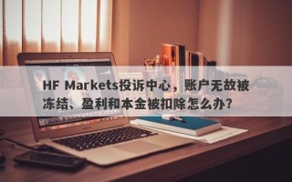 HF Markets投诉中心，账户无故被冻结、盈利和本金被扣除怎么办？