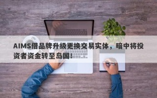 AIMS借品牌升级更换交易实体，暗中将投资者资金转至岛国！