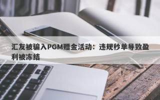 汇友被骗入PGM赠金活动：违规秒单导致盈利被冻结