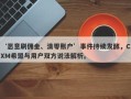 ‘恶意刷佣金、清零账户’事件持续发酵，CXM希盟与用户双方说法解析。