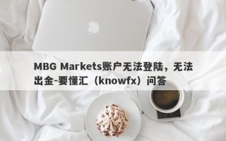 MBG Markets账户无法登陆，无法出金-要懂汇（knowfx）问答