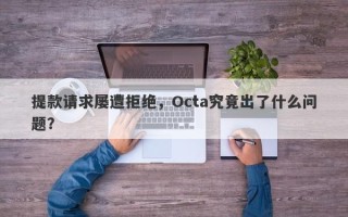 提款请求屡遭拒绝，Octa究竟出了什么问题？