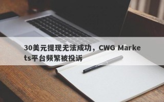 30美元提现无法成功，CWG Markets平台频繁被投诉