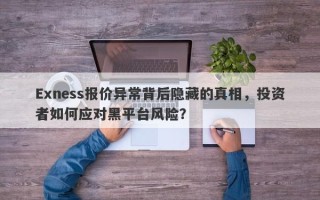 Exness报价异常背后隐藏的真相，投资者如何应对黑平台风险？