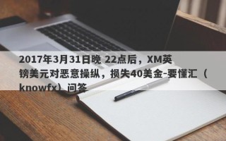 2017年3月31日晚 22点后，XM英镑美元对恶意操纵，损失40美金-要懂汇（knowfx）问答