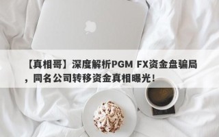 【真相哥】深度解析PGM FX资金盘骗局，同名公司转移资金真相曝光！