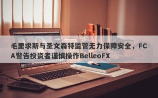 毛里求斯与圣文森特监管无力保障安全，FCA警告投资者谨慎操作BelleoFX