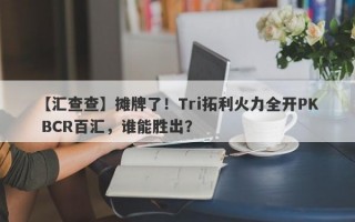 【汇查查】摊牌了！Tri拓利火力全开PK BCR百汇，谁能胜出？