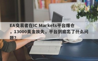 EA交易者在IC Markets平台爆仓，13000美金损失，平台到底出了什么问题？