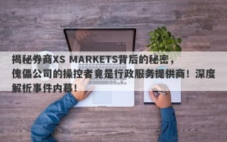 揭秘券商XS MARKETS背后的秘密，傀儡公司的操控者竟是行政服务提供商！深度解析事件内幕！