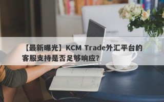 【最新曝光】KCM Trade外汇平台的客服支持是否足够响应？