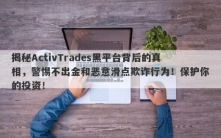 揭秘ActivTrades黑平台背后的真相，警惕不出金和恶意滑点欺诈行为！保护你的投资！