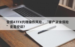 警惕ATFX代理操作风险，“客户资金保险”竟是空谈？