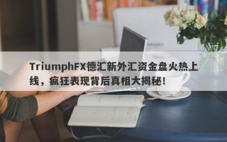 TriumphFX德汇新外汇资金盘火热上线，疯狂表现背后真相大揭秘！