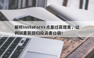 解析InstaForex点差过高现象，让利润重新回归投资者口袋！