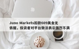 Juno Markets扣款609美金无依据，投资者对平台做法表示强烈不满