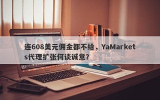 连608美元佣金都不给，YaMarkets代理扩张何谈诚意？