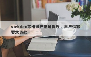 vivkdex冻结账户拖延提现，用户愤怒要求退款