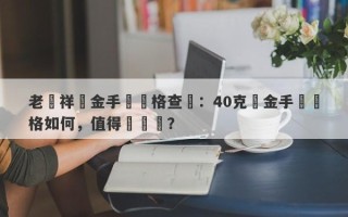 老鳳祥黃金手鐲價格查詢：40克黃金手鐲價格如何，值得購買嗎？