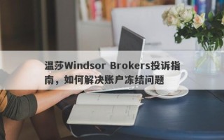 温莎Windsor Brokers投诉指南，如何解决账户冻结问题