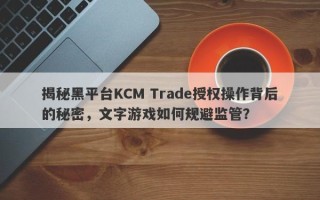 揭秘黑平台KCM Trade授权操作背后的秘密，文字游戏如何规避监管？