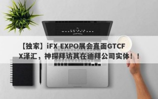 【独家】iFX EXPO展会直面GTCFX泽汇，神探拜访其在迪拜公司实体！！