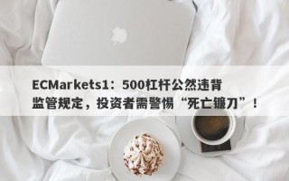 ECMarkets1：500杠杆公然违背监管规定，投资者需警惕“死亡镰刀”！