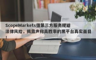 ScopeMarkets借第三方服务规避法律风险，揭露声称高胜率的黑平台真实面目！