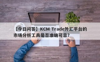 【今日问答】KCM Trade外汇平台的市场分析工具是否准确可靠？