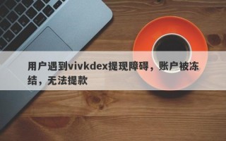 用户遇到vivkdex提现障碍，账户被冻结，无法提款