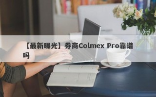 【最新曝光】券商Colmex Pro靠谱吗
