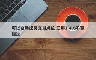 可以自动提醒交易点位 汇聊2.4.0不容错过