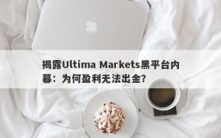 揭露Ultima Markets黑平台内幕：为何盈利无法出金？