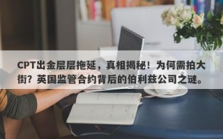 CPT出金层层拖延，真相揭秘！为何需拍大街？英国监管合约背后的伯利兹公司之谜。