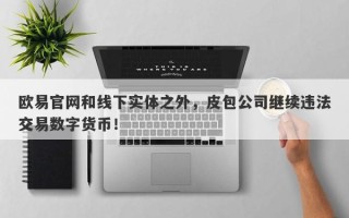 欧易官网和线下实体之外，皮包公司继续违法交易数字货币！