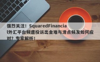 强烈关注！SquaredFinancial外汇平台频遭投诉出金难与滑点频发如何应对？专家解析！