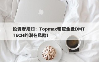 投资者须知：Topmax和资金盘DMT TECH的潜在风险！