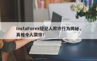 InstaForex经纪人欺诈行为揭秘，真相令人震惊！